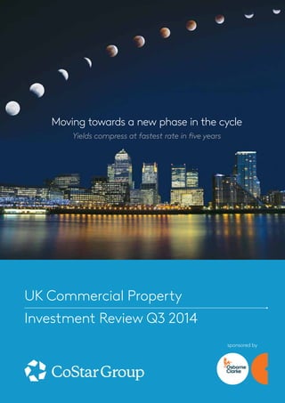 Moving towards a new phase in the cycle 
sponsored by 
Yields compress at fastest rate in five years 
UK Commercial Property 
Investment Review Q3 2014 
 