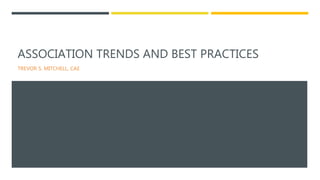 ASSOCIATION TRENDS AND BEST PRACTICES
TREVOR S. MITCHELL, CAE
 