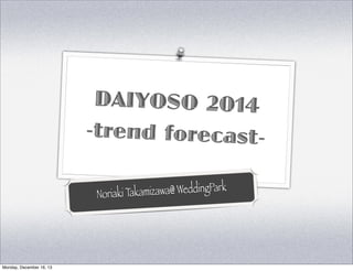 DAIYOSO 2014
-trend forecastmizawa@ WeddingPark
Noriaki Taka

Monday, December 16, 13

 