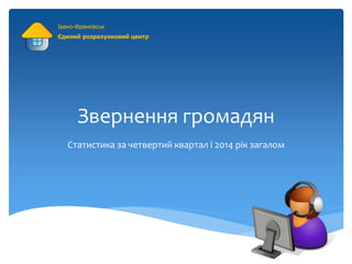 Звернення громадян
Статистика за четвертий квартал і 2014 рік загалом
Івано-Франківськ
Єдиний розрахунковий центр
 