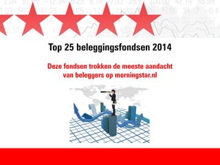 Top 25 beleggingsfondsen 2014
Deze fondsen trokken de meeste aandacht
van beleggers op morningstar.nl
 