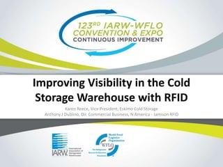 Improving Visibility in the Cold
Storage Warehouse with RFID
Karen Reece, Vice President, Eskimo Cold Storage
Anthony J Dublino, Dir. Commercial Business, N America - Jamison RFID
 
