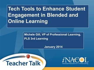 Tech Tools to Enhance Student
Engagement in Blended and
Online Learning
Michele Gill, VP of Professional Learning,
PLS 3rd Learning
January 2014

 