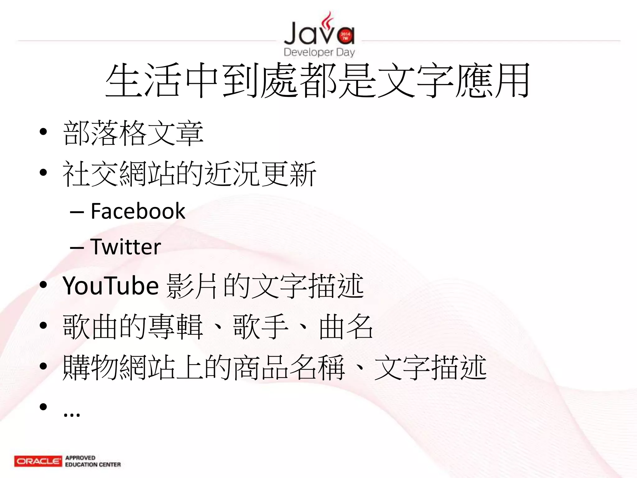 生活中到處都是文字應用
• 部落格文章
• 社交網站的近況更新
– Facebook
– Twitter
• YouTube 影片的文字描述
• 歌曲的專輯、歌手、曲名
• 購物網站上的商品名稱、文字描述
• …
 