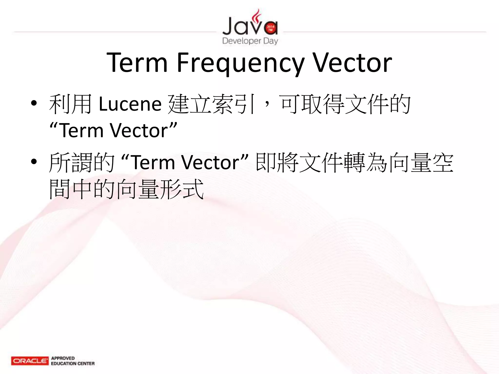 Term Frequency Vector
• 利用 Lucene 建立索引，可取得文件的
“Term Vector”
• 所謂的 “Term Vector” 即將文件轉為向量空
間中的向量形式
 