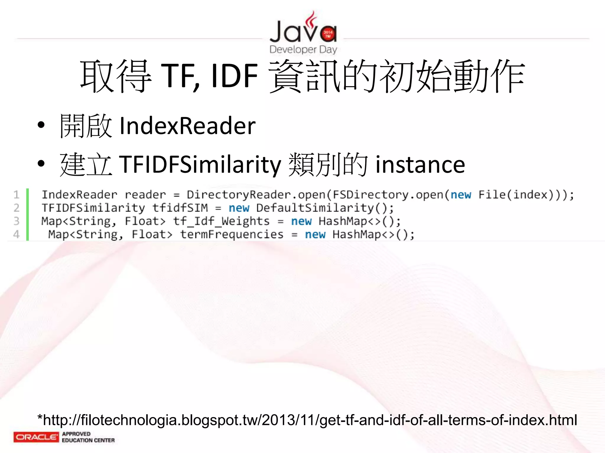 取得 TF, IDF 資訊的初始動作
*http://filotechnologia.blogspot.tw/2013/11/get-tf-and-idf-of-all-terms-of-index.html
• 開啟 IndexReader
• 建立 TFIDFSimilarity 類別的 instance
 