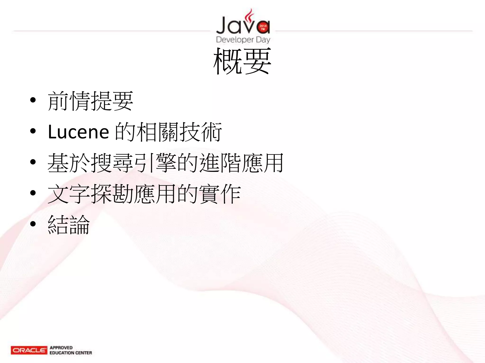 概要
• 前情提要
• Lucene 的相關技術
• 基於搜尋引擎的進階應用
• 文字探勘應用的實作
• 結論
 