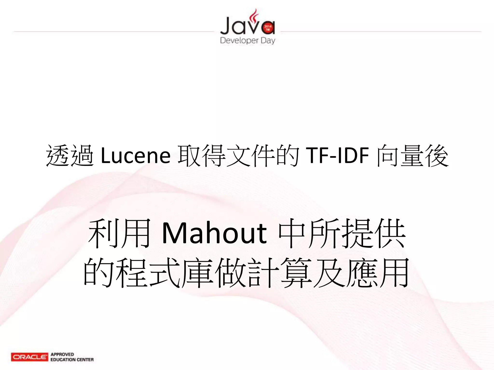 透過 Lucene 取得文件的 TF-IDF 向量後
利用 Mahout 中所提供
的程式庫做計算及應用
 