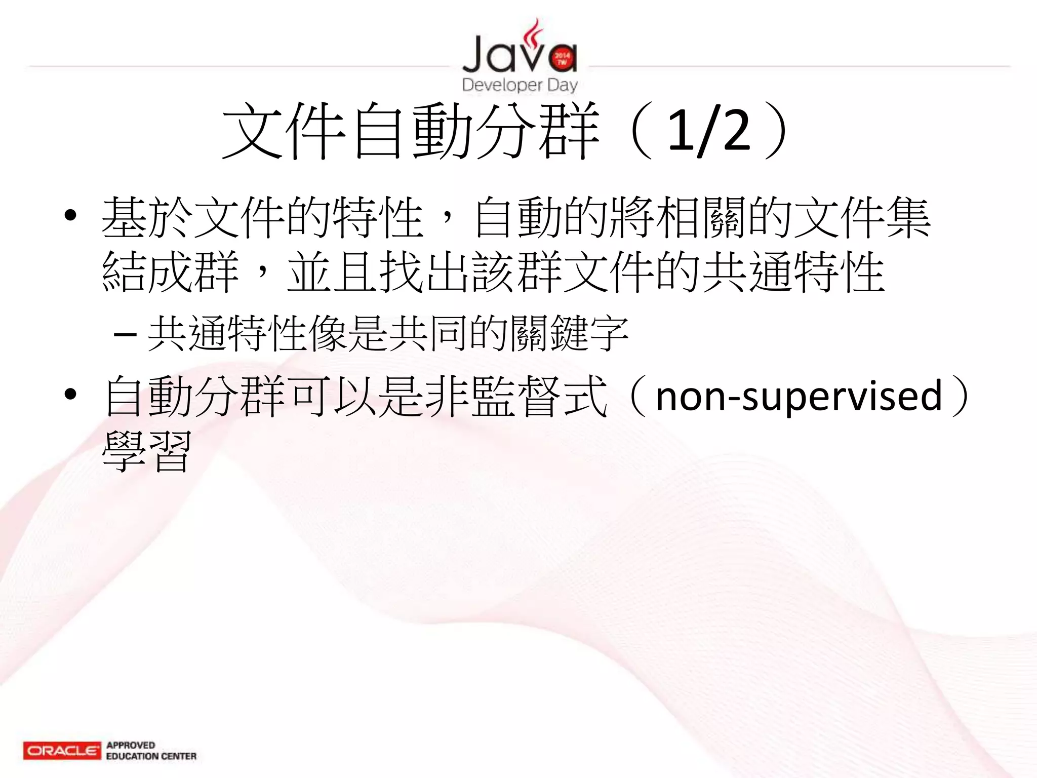 文件自動分群（1/2）
• 基於文件的特性，自動的將相關的文件集
結成群，並且找出該群文件的共通特性
– 共通特性像是共同的關鍵字
• 自動分群可以是非監督式（non-supervised）
學習
 