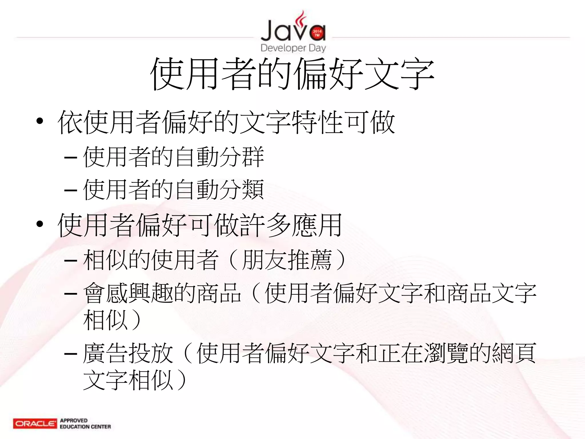 使用者的偏好文字
• 依使用者偏好的文字特性可做
– 使用者的自動分群
– 使用者的自動分類
• 使用者偏好可做許多應用
– 相似的使用者（朋友推薦）
– 會感興趣的商品（使用者偏好文字和商品文字
相似）
– 廣告投放（使用者偏好文字和正在瀏覽的網頁
文字相似）
 