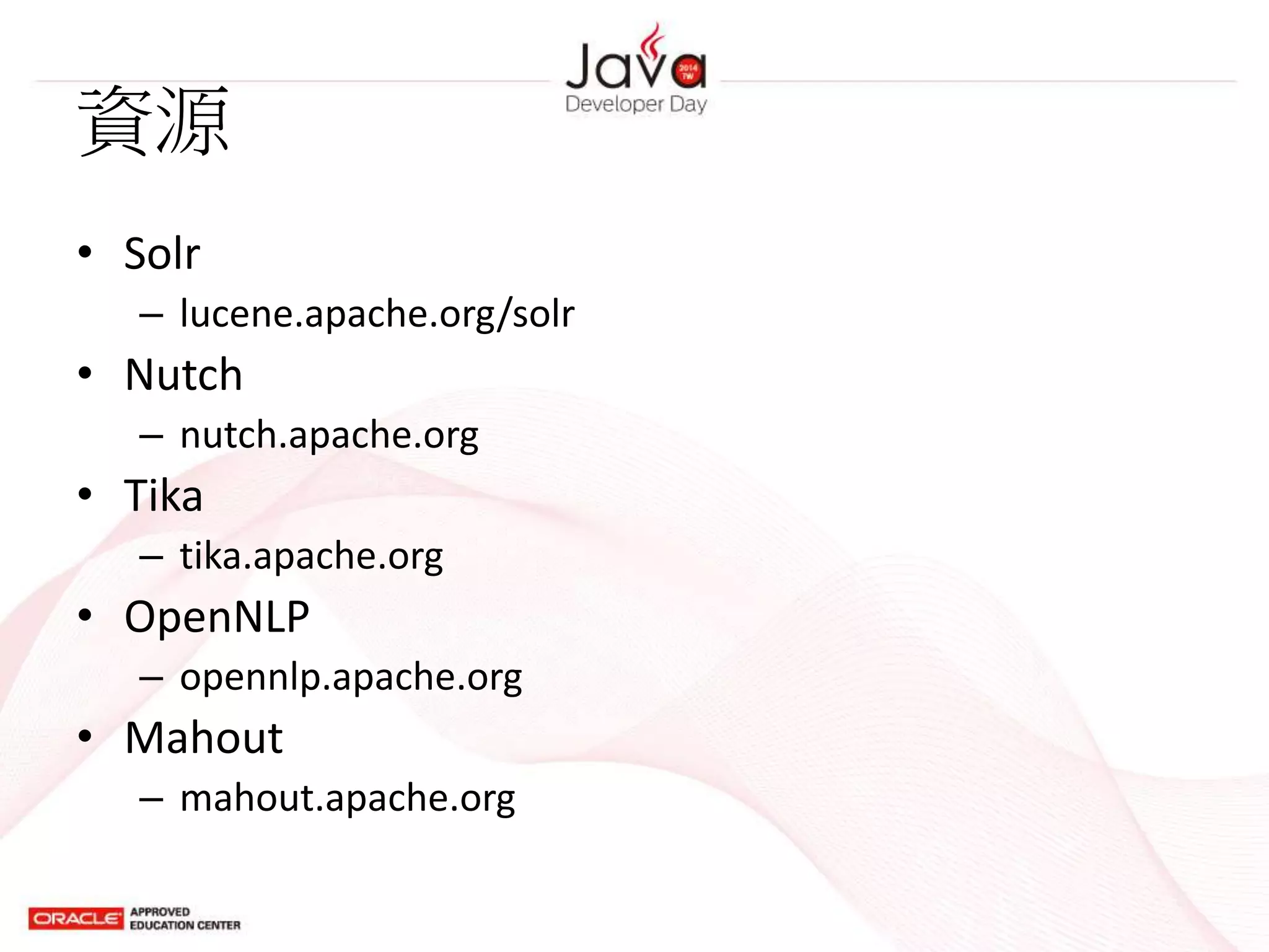資源
• Solr
– lucene.apache.org/solr
• Nutch
– nutch.apache.org
• Tika
– tika.apache.org
• OpenNLP
– opennlp.apache.org
• Mahout
– mahout.apache.org
 