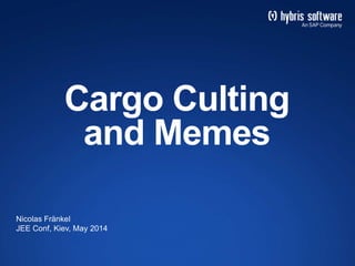 Cargo Culting
and Memes
Nicolas Fränkel
JEE Conf, Kiev, May 2014
 