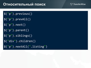 Относительный поиск
$("p").previous()
$("p").prevAll()
$("p").next()
$("p").parent()
$("p").siblings()
$("div").children()
$("p").nextAll(".listing")
 
