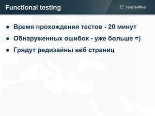 Functional testing
● Время прохождения тестов - 20 минут
● Обнаруженных ошибок - уже больше =)
● Грядут редизайны веб страниц
 