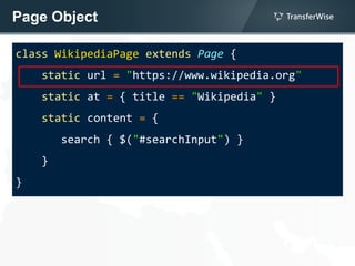 Page Object
class WikipediaPage extends Page {
static url = "https://www.wikipedia.org"
static at = { title == "Wikipedia" }
static content = {
search { $("#searchInput") }
}
}
 