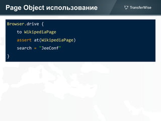 Page Object использование
Browser.drive {
to WikipediaPage
assert at(WikipediaPage)
search = "JeeConf"
}
 
