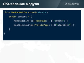 Объявление модуля
class NavBarModule extends Module {
static content = {
homePageLink(to: HomePage) { $("a#home") }
profileLink(to: ProfilePage) { $("a#profile") }
}
}
 