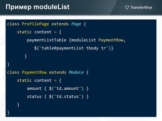 Пример moduleList
class ProfilePage extends Page {
static content = {
paymentListTable {moduleList PaymentRow,
$("table#paymentList tbody tr")}
}
}
class PaymentRow extends Module {
static content = {
amount { $("td.amount") }
status { $("td.status") }
}
}
 