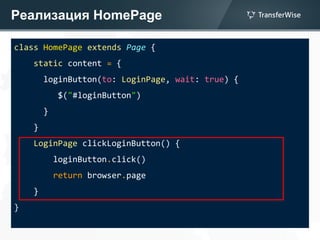 Реализация HomePage
class HomePage extends Page {
static content = {
loginButton(to: LoginPage, wait: true) {
$("#loginButton")
}
}
LoginPage clickLoginButton() {
loginButton.click()
return browser.page
}
}
 