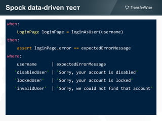 Spock data-driven тест
when:
LoginPage loginPage = loginAsUser(username)
then:
assert loginPage.error == expectedErrorMessage
where:
username | expectedErrorMessage
'disabledUser' | 'Sorry, your account is disabled'
'lockedUser' | 'Sorry, your account is locked'
'invalidUser' | 'Sorry, we could not find that account'
 