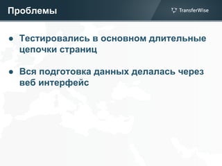 Проблемы
● Тестировались в основном длительные
цепочки страниц
● Вся подготовка данных делалась через
веб интерфейс
 