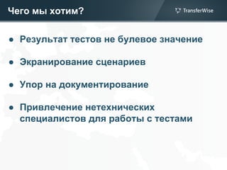 Чего мы хотим?
● Результат тестов не булевое значение
● Экранирование сценариев
● Упор на документирование
● Привлечение нетехнических
специалистов для работы с тестами
 