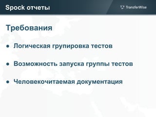 Spock отчеты
Требования
● Логическая групировка тестов
● Возможность запуска группы тестов
● Человекочитаемая документация
 