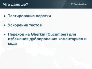 Что дальше?
● Тестирование верстки
● Ускорение тестов
● Переход на Gherkin (Cucumber) для
избежания дублирования коментариев и
кода
 