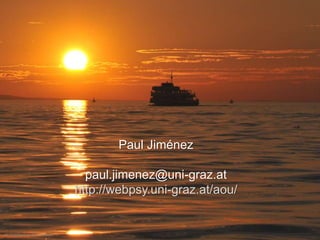 Paul Jiménez - 
Universität Graz 
Paul Jiménez 
paul.jimenez@uni-graz.at 
http://webpsy.uni-graz.at/aou/ 
All Pictures © by Paul Jiménez 
