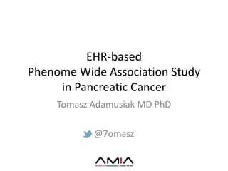 EHR-based
Phenome Wide Association Study
in Pancreatic Cancer
Tomasz Adamusiak MD PhD
@7omasz
 