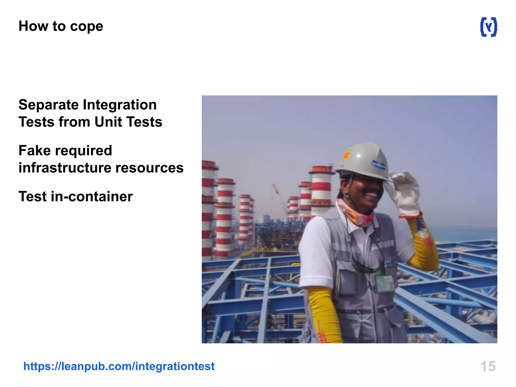 How to cope 
Separate Integration 
Tests from Unit Tests 
Fake required 
infrastructure resources 
Test in-container 
https://leanpub.com/integrationtest 15 
 