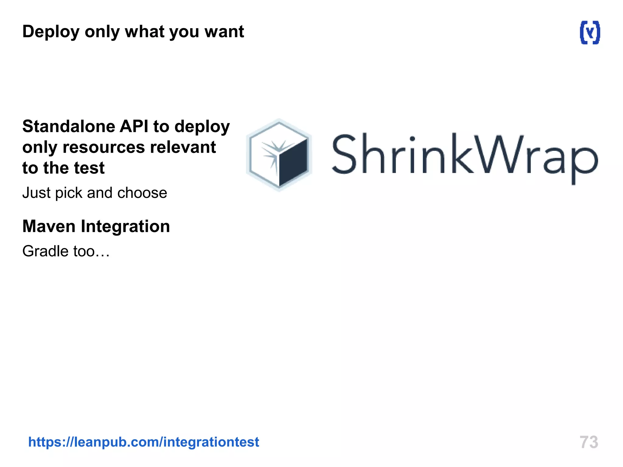 Deploy only what you want 
Standalone API to deploy 
only resources relevant 
to the test 
Just pick and choose 
Maven Integration 
Gradle too… 
https://leanpub.com/integrationtest 73 
 