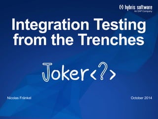 Integration Testing 
from the Trenches 
Nicolas Fränkel October 2014 
 