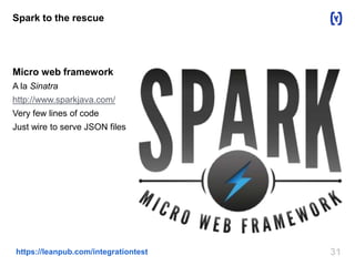 Spark to the rescue 
Micro web framework 
A la Sinatra 
http://www.sparkjava.com/ 
Very few lines of code 
Just wire to serve JSON files 
https://leanpub.com/integrationtest 31 
 