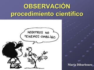 OBSERVACIÓN
procedimiento científico
María Dibarboure
 