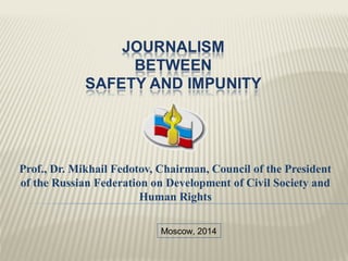 Prof., Dr. Mikhail Fedotov, Chairman, Council of the President 
of the Russian Federation on Development of Civil Society and 
Human Rights 
Moscow, 2014 
 