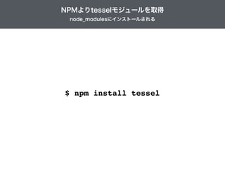 $ npm install tessel
node_modulesにインストールされる
NPMよりtesselモジュールを取得
 