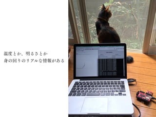 温度とか、明るさとか
身の回りのリアルな情報がある
 
