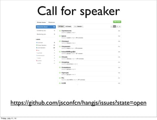 Call for speaker
https://github.com/jsconfcn/hangjs/issues?state=open
Friday, July 11, 14
 