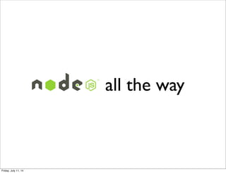 Node.js all the way
Friday, July 11, 14
 