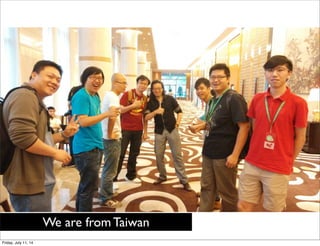 We are from Taiwan
Friday, July 11, 14
 