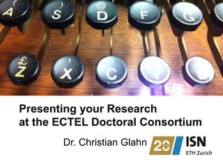 Presenting your Research
at the ECTEL Doctoral Consortium
Dr. Christian Glahn
 