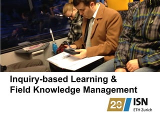 Inquiry-based Learning &
Field Knowledge Management
 