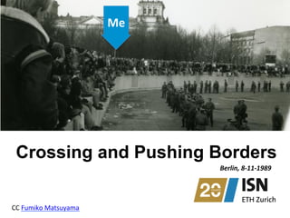 Crossing and Pushing Borders
Me	
  
CC	
  Fumiko	
  Matsuyama	
  
Berlin,	
  8-­‐11-­‐1989	
  
 