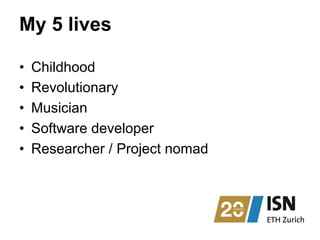My 5 lives
•  Childhood
•  Revolutionary
•  Musician
•  Software developer
•  Researcher / Project nomad
 