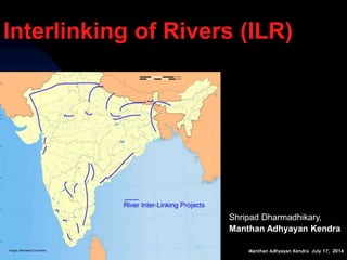 Manthan Adhyayan Kendra July 17, 2014
Interlinking of Rivers (ILR)
Shripad Dharmadhikary,
Manthan Adhyayan Kendra
Image: Wikimedia Commons
 