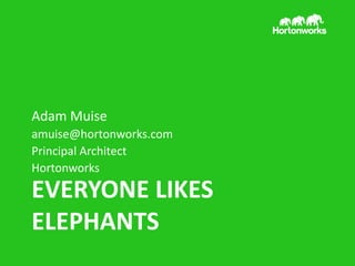EVERYONE LIKES
ELEPHANTS
Adam Muise
amuise@hortonworks.com
Principal Architect
Hortonworks
 