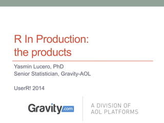 R In Production:
the products
Yasmin Lucero, PhD
Senior Statistician, Gravity-AOL
UserR! 2014
 