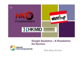 +
Google Analytics – A Foundation
for Success
Your Host: Art Lee
 