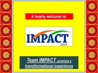 A hearty welcome to:
Team IMPACT promises a
transformational experience
 